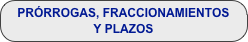 PRÓRROGAS, FRACCIONAMIENTOS Y PLAZOS