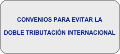 
CONVENIOS PARA EVITAR LA
DOBLE TRIBUTACIÓN INTERNACIONAL